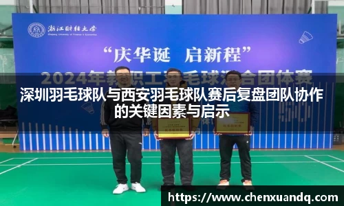 深圳羽毛球队与西安羽毛球队赛后复盘团队协作的关键因素与启示