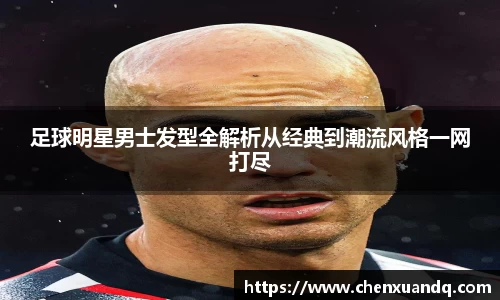 足球明星男士发型全解析从经典到潮流风格一网打尽