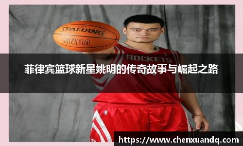 菲律宾篮球新星姚明的传奇故事与崛起之路