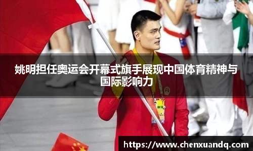 姚明担任奥运会开幕式旗手展现中国体育精神与国际影响力