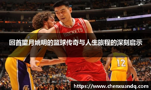 回首望月姚明的篮球传奇与人生旅程的深刻启示