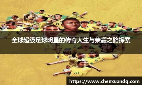 全球超级足球明星的传奇人生与荣耀之路探索