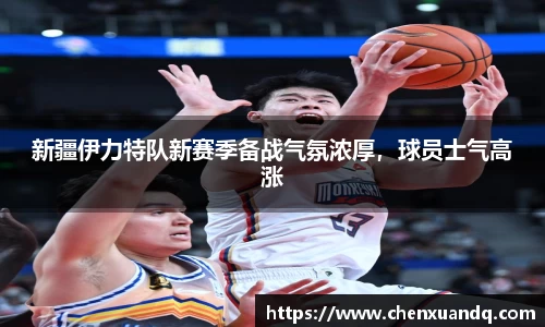 新疆伊力特队新赛季备战气氛浓厚，球员士气高涨