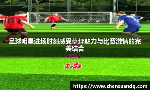 足球明星进场时刻感受草坪魅力与比赛激情的完美结合