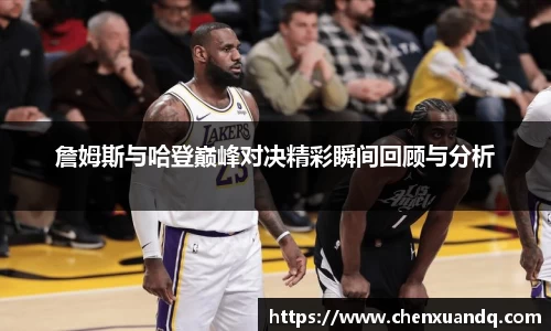 詹姆斯与哈登巅峰对决精彩瞬间回顾与分析