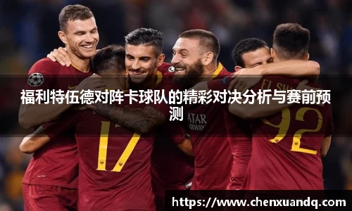 福利特伍德对阵卡球队的精彩对决分析与赛前预测