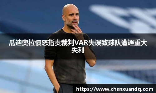 瓜迪奥拉愤怒指责裁判VAR失误致球队遭遇重大失利