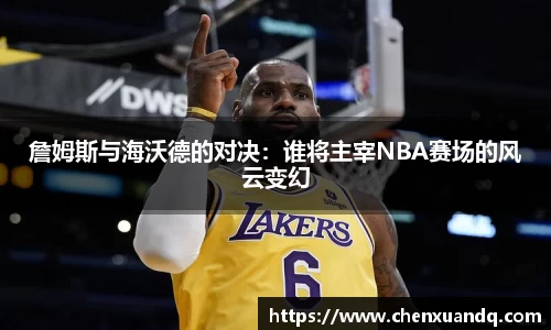 詹姆斯与海沃德的对决：谁将主宰NBA赛场的风云变幻