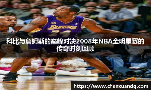 科比与詹姆斯的巅峰对决2008年NBA全明星赛的传奇时刻回顾