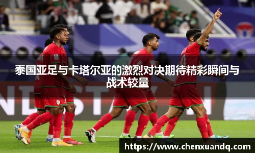 泰国亚足与卡塔尔亚的激烈对决期待精彩瞬间与战术较量