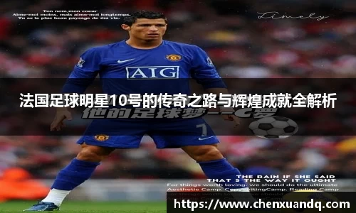 法国足球明星10号的传奇之路与辉煌成就全解析