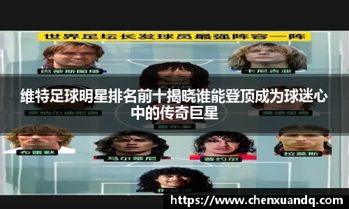 维特足球明星排名前十揭晓谁能登顶成为球迷心中的传奇巨星