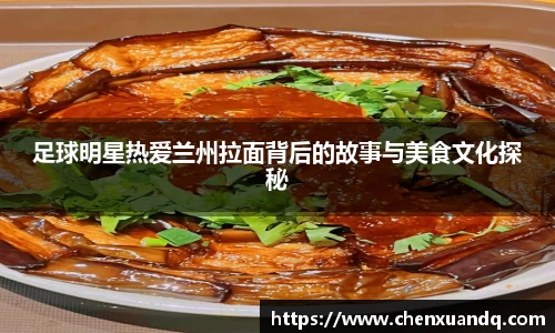 足球明星热爱兰州拉面背后的故事与美食文化探秘