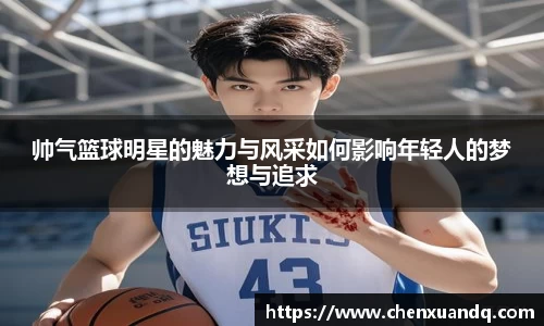 帅气篮球明星的魅力与风采如何影响年轻人的梦想与追求